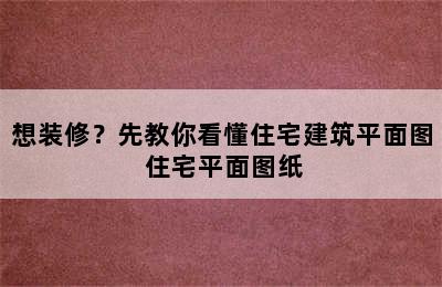 想装修？先教你看懂住宅建筑平面图 住宅平面图纸